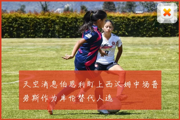 天空消息伯恩利盯上西汉姆中场普劳斯作为库伦替代人选