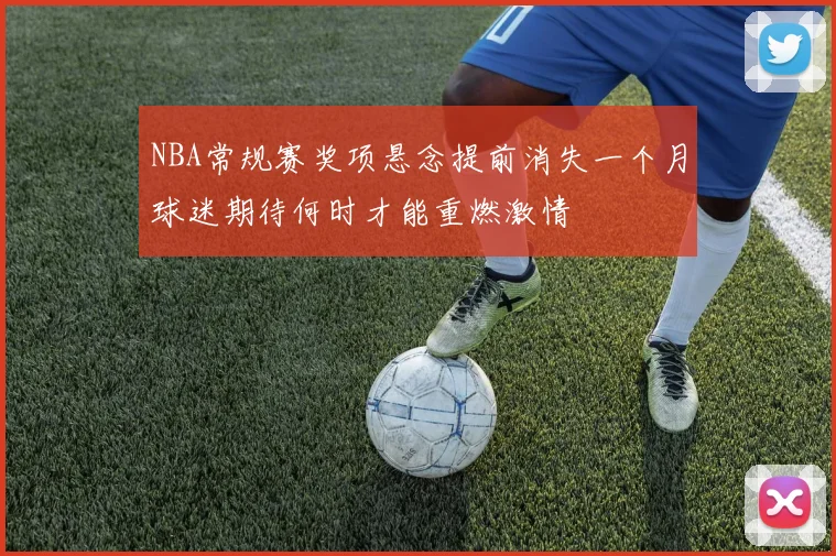 NBA常规赛奖项悬念提前消失一个月球迷期待何时才能重燃激情
