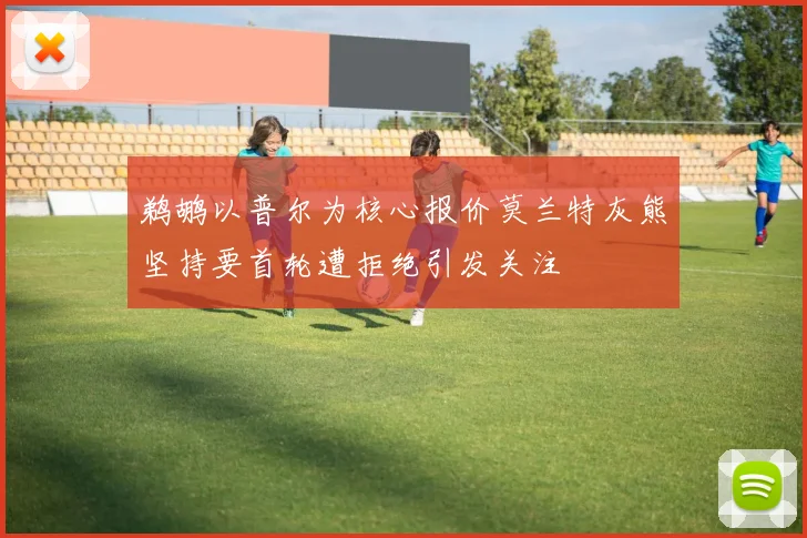 鹈鹕以普尔为核心报价莫兰特灰熊坚持要首轮遭拒绝引发关注