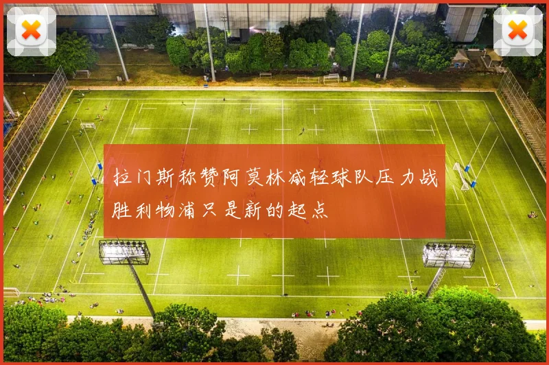 拉门斯称赞阿莫林减轻球队压力战胜利物浦只是新的起点