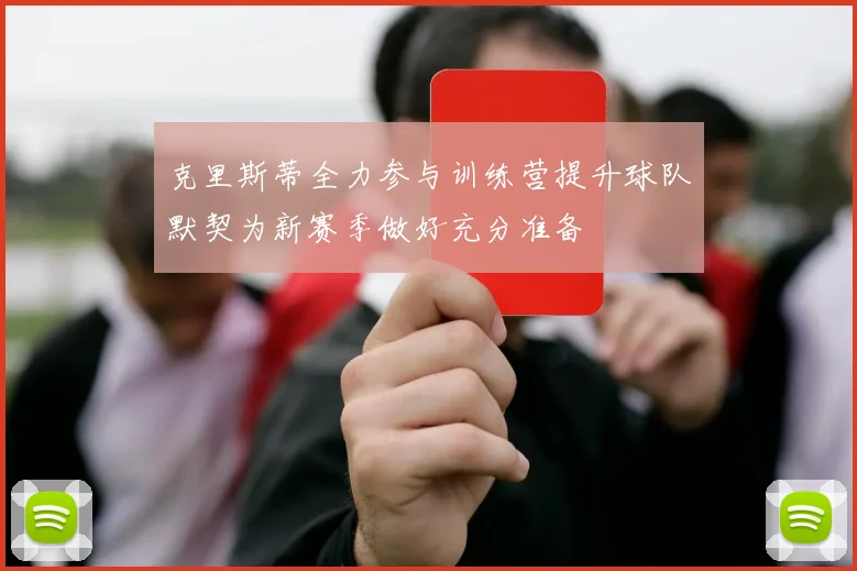 克里斯蒂全力参与训练营提升球队默契为新赛季做好充分准备