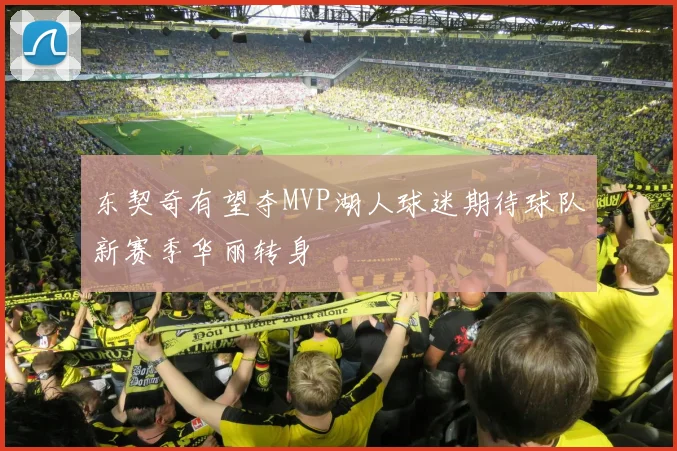 东契奇有望夺MVP湖人球迷期待球队新赛季华丽转身