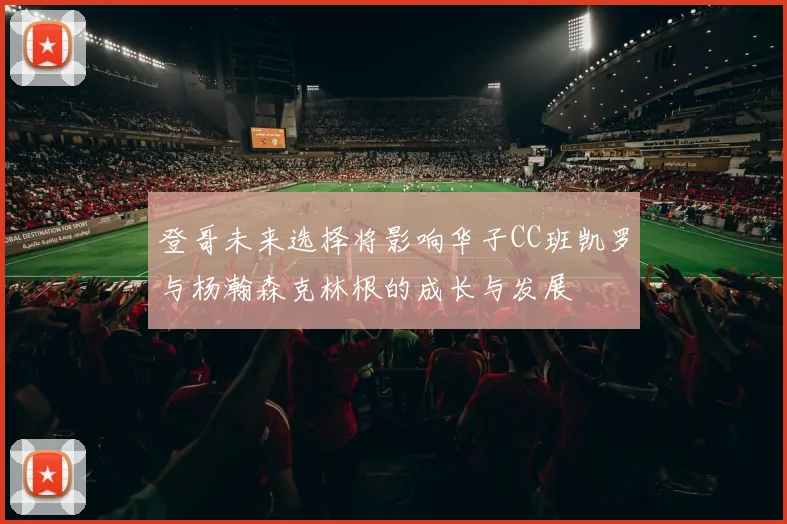 登哥未来选择将影响华子CC班凯罗与杨瀚森克林根的成长与发展